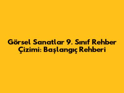 Görsel Sanatlar 9. Sınıf Rehber Çizimi: Başlangıç Rehberi