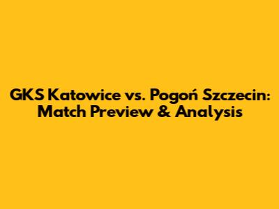 GKS Katowice vs. Pogoń Szczecin: Match Preview & Analysis