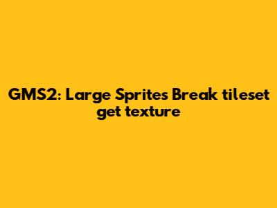 GMS2: Large Sprites Break `tileset_get_texture`