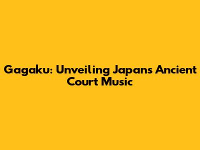 Gagaku: Unveiling Japan's Ancient Court Music