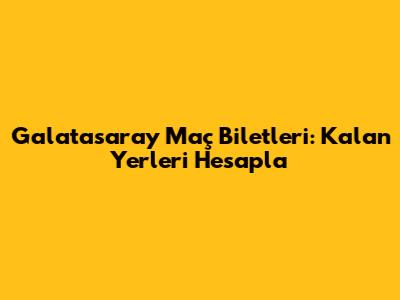 Galatasaray Maç Biletleri: Kalan Yerleri Hesapla