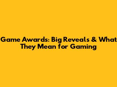 Game Awards: Big Reveals & What They Mean for Gaming
