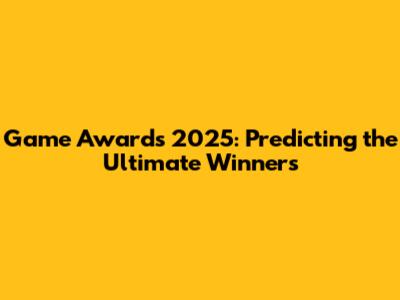 Game Awards 2025: Predicting the Ultimate Winners