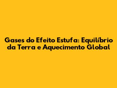 Gases do Efeito Estufa: Equilíbrio da Terra e Aquecimento Global