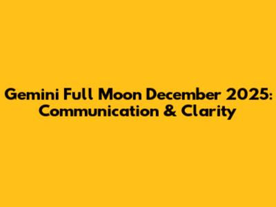 Gemini Full Moon December 2025: Communication & Clarity