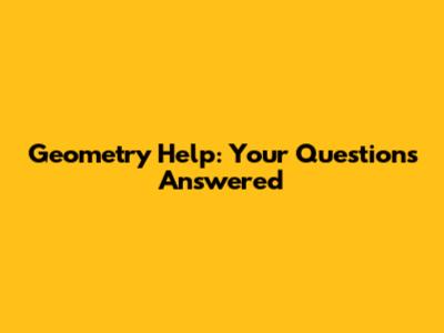 Geometry Help: Your Questions Answered