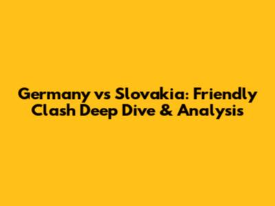 Germany vs Slovakia: Friendly Clash Deep Dive & Analysis