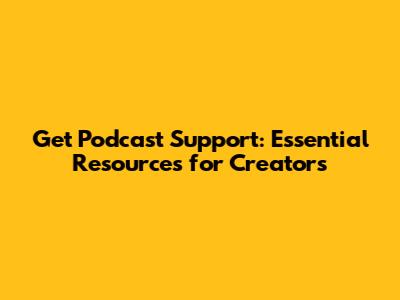 Get Podcast Support: Essential Resources for Creators