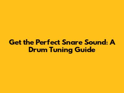 Get the Perfect Snare Sound: A Drum Tuning Guide