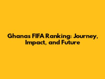 Ghana's FIFA Ranking: Journey, Impact, and Future