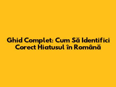 Ghid Complet: Cum Să Identifici Corect Hiatusul în Română