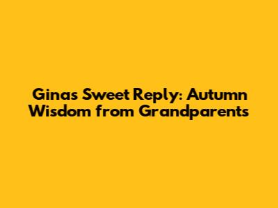 Gina's Sweet Reply: Autumn Wisdom from Grandparents