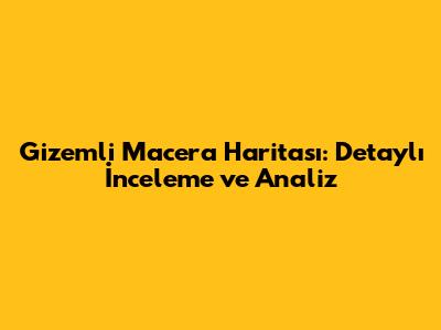 Gizemli Macera Haritası: Detaylı İnceleme ve Analiz