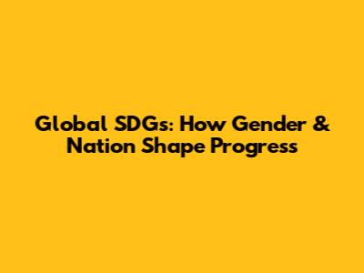 Global SDGs: How Gender & Nation Shape Progress