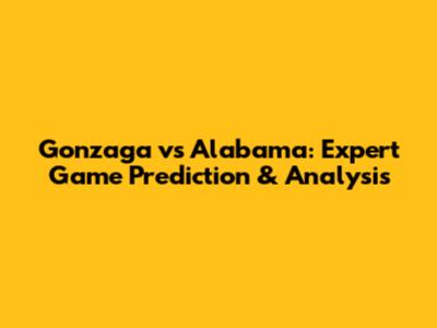 Gonzaga vs Alabama: Expert Game Prediction & Analysis