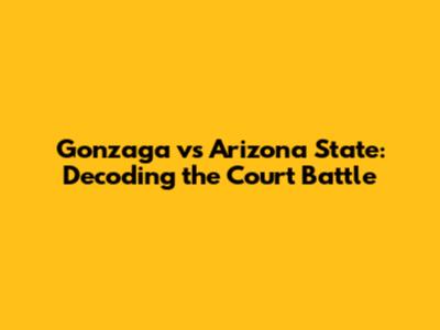 Gonzaga vs Arizona State: Decoding the Court Battle