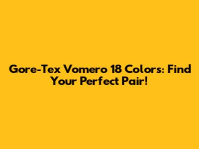 Gore-Tex Vomero 18 Colors: Find Your Perfect Pair!