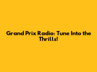 Grand Prix Radio: Tune Into the Thrills!