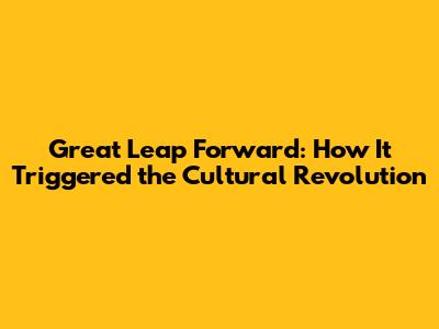 Great Leap Forward: How It Triggered the Cultural Revolution