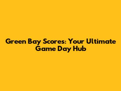 Green Bay Scores: Your Ultimate Game Day Hub