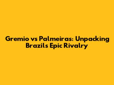 Gremio vs Palmeiras: Unpacking Brazil's Epic Rivalry