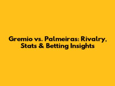 Gremio vs. Palmeiras: Rivalry, Stats & Betting Insights