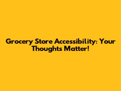 Grocery Store Accessibility: Your Thoughts Matter!
