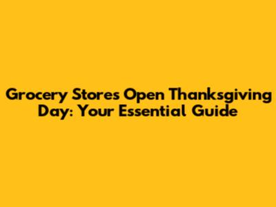 Grocery Stores Open Thanksgiving Day: Your Essential Guide