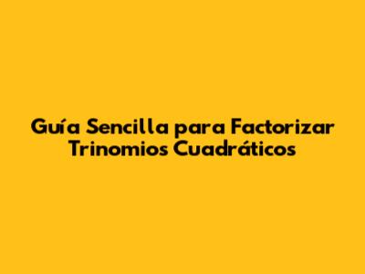 Guía Sencilla para Factorizar Trinomios Cuadráticos