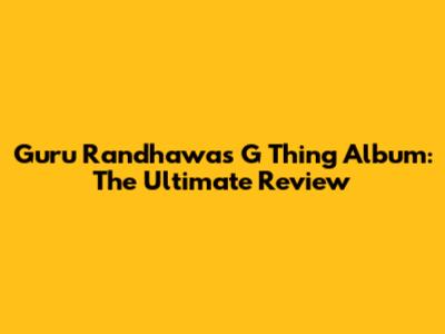 Guru Randhawa's G Thing Album: The Ultimate Review