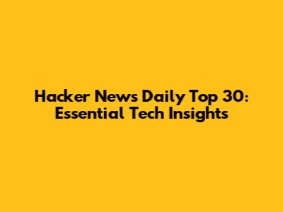 Hacker News Daily Top 30: Essential Tech Insights