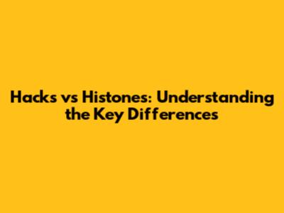 Hacks vs Histones: Understanding the Key Differences