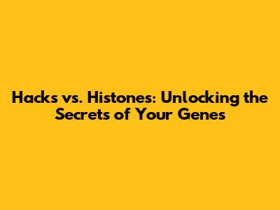 Hacks vs. Histones: Unlocking the Secrets of Your Genes