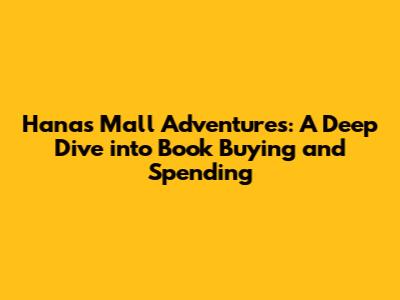 Hana's Mall Adventures: A Deep Dive into Book Buying and Spending