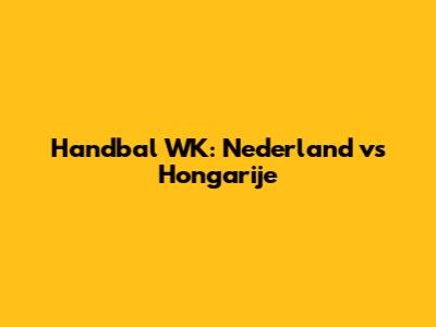 Handbal WK: Nederland vs Hongarije