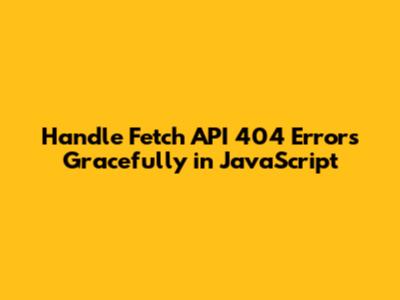 Handle Fetch API 404 Errors Gracefully in JavaScript
