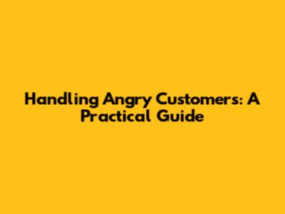 Handling Angry Customers: A Practical Guide
