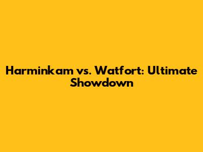 Harminkam vs. Watfort: Ultimate Showdown