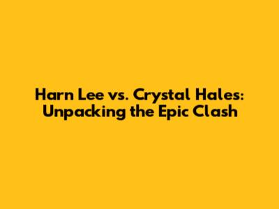 Harn Lee vs. Crystal Hales: Unpacking the Epic Clash