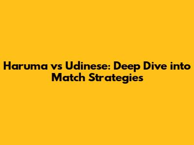 Haruma vs Udinese: Deep Dive into Match Strategies