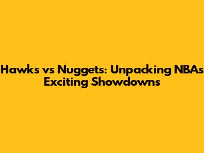 Hawks vs Nuggets: Unpacking NBA's Exciting Showdowns