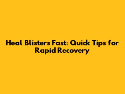 Heal Blisters Fast: Quick Tips for Rapid Recovery