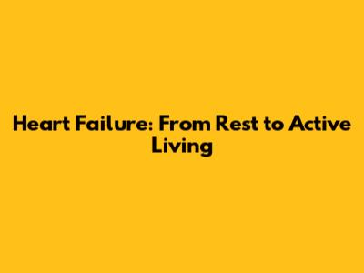 Heart Failure: From Rest to Active Living