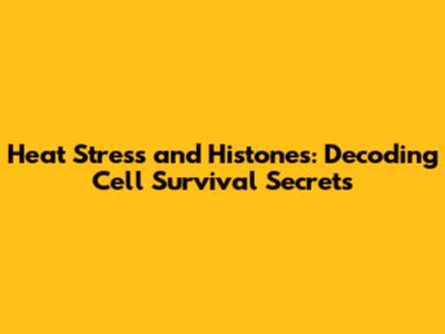 Heat Stress and Histones: Decoding Cell Survival Secrets