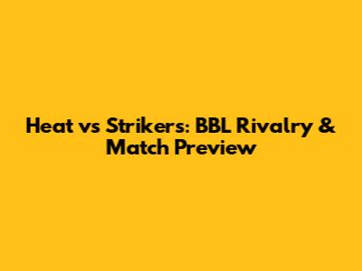 Heat vs Strikers: BBL Rivalry & Match Preview