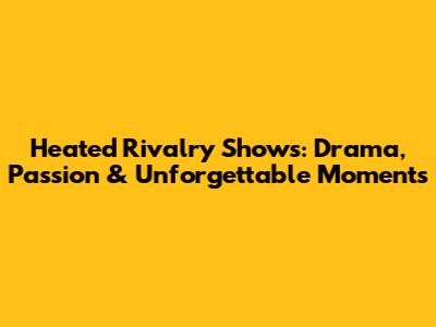 Heated Rivalry Shows: Drama, Passion & Unforgettable Moments