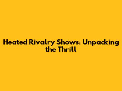 Heated Rivalry Shows: Unpacking the Thrill