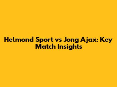 Helmond Sport vs Jong Ajax: Key Match Insights
