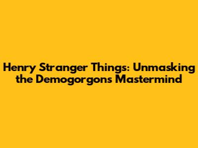 Henry Stranger Things: Unmasking the Demogorgon's Mastermind