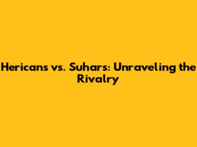 Hericans vs. Suhars: Unraveling the Rivalry